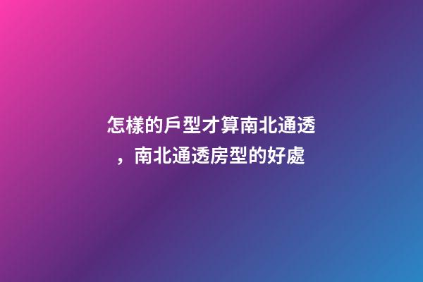 怎樣的戶型才算南北通透，南北通透房型的好處